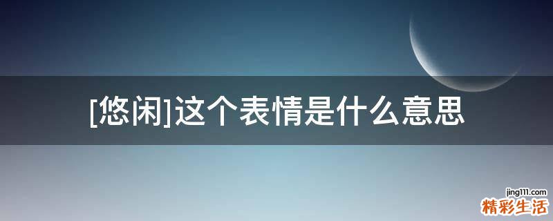 [悠闲]这个表情是什么意思