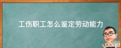 工伤职工怎么鉴定劳动能力