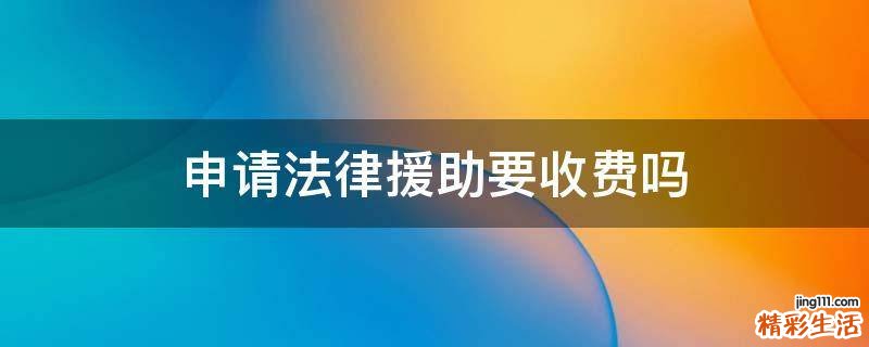 申请法律援助要收费吗