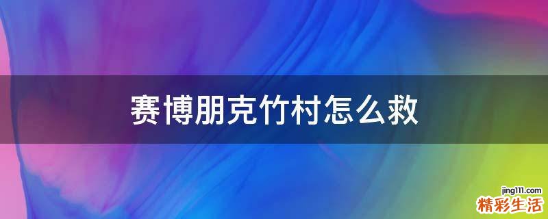 赛博朋克竹村怎么救