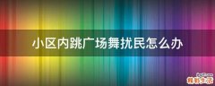 小区内跳广场舞扰民怎么办