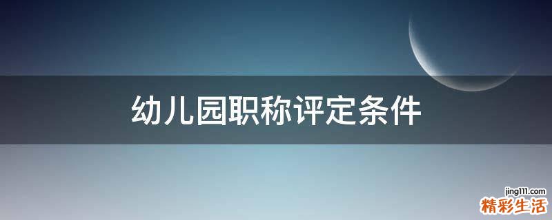 幼儿园职称评定条件