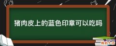 猪肉皮上的蓝色印章可以吃吗