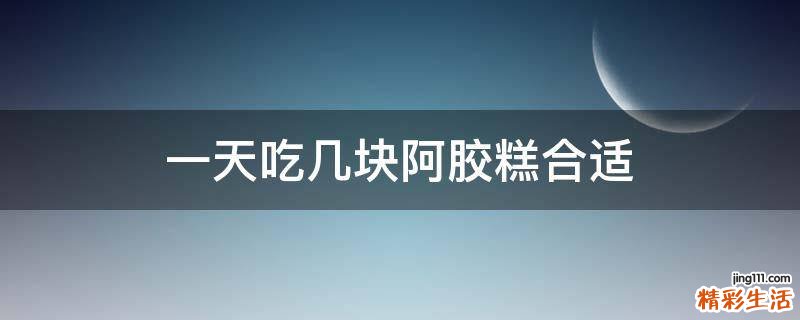一天吃几块阿胶糕合适