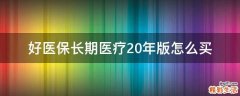 好医保长期医疗20年版怎么买