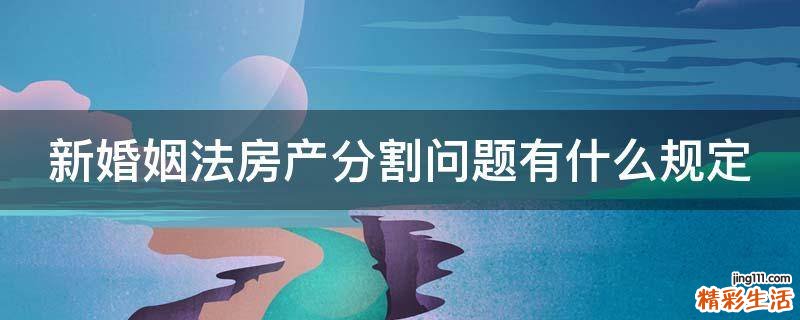 新婚姻法房产分割问题有什么规定