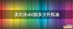 沃尔沃s60加多少升机油