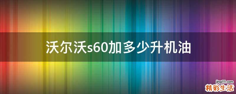 沃尔沃s60加多少升机油