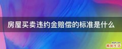 房屋买卖违约金赔偿的标准是什么