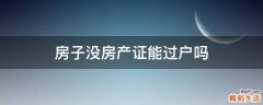 房子没房产证能过户吗