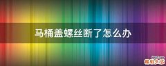 马桶盖螺丝断了怎么办