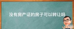 没有房产证的房子可以转让吗