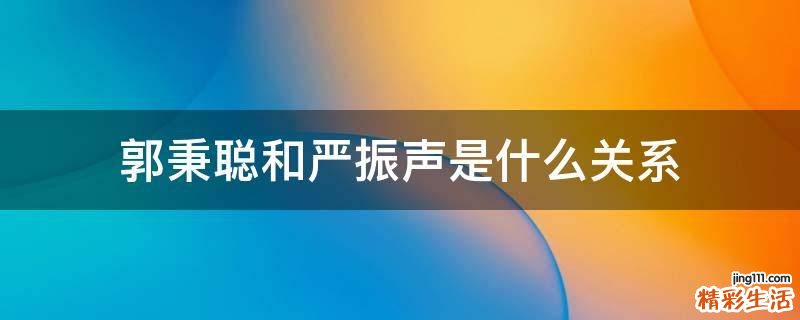 郭秉聪和严振声是什么关系