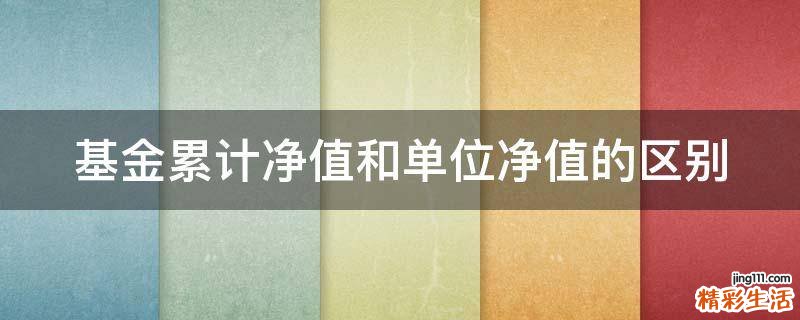 基金累计净值和单位净值的区别