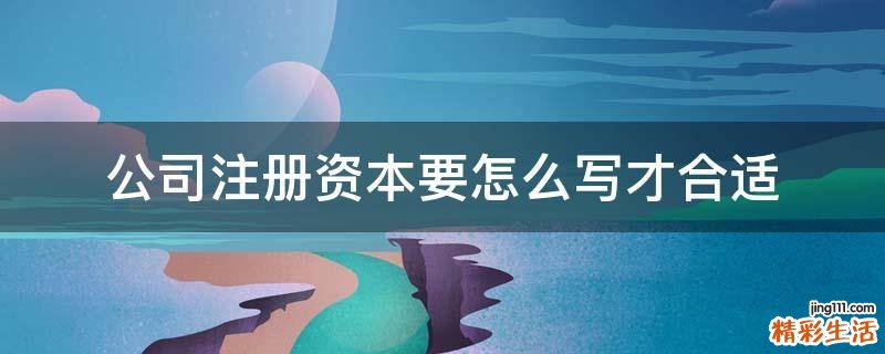 公司注册资本要怎么写才合适