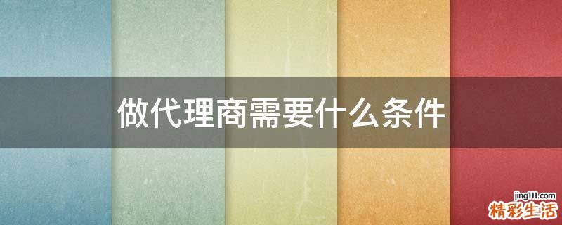做代理商需要什么条件