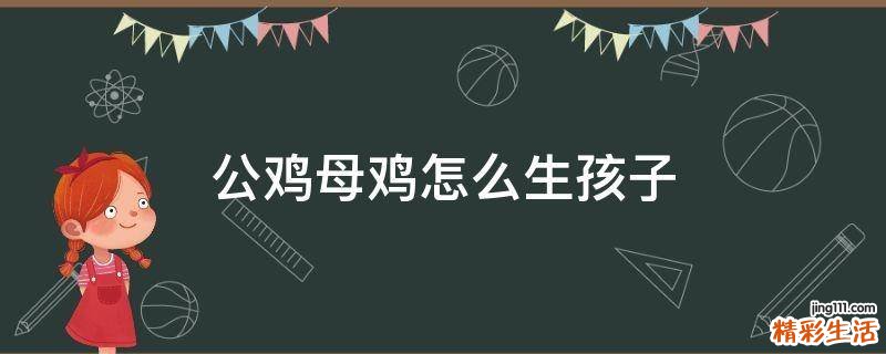 公鸡母鸡怎么生孩子