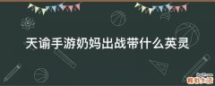 天谕手游奶妈出战带什么英灵