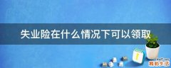 失业险在什么情况下可以领取