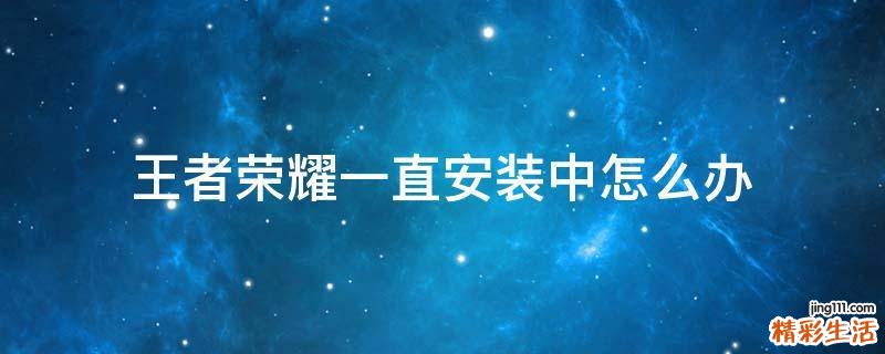 王者荣耀一直安装中怎么办