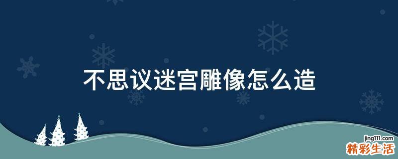 不思议迷宫雕像怎么造