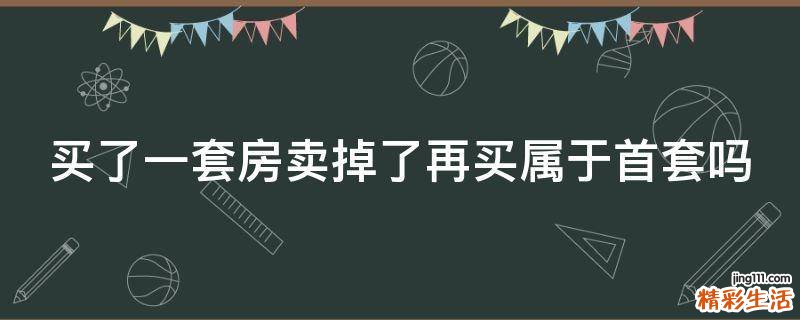 买了一套房卖掉了再买属于首套吗