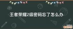 王者荣耀2级密码忘了怎么办