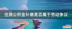 住房公积金补缴是否属于劳动争议