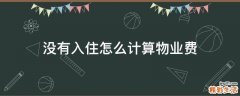 没有入住怎么计算物业费