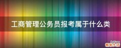 工商管理公务员报考属于什么类