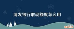 浦发银行取现额度怎么用