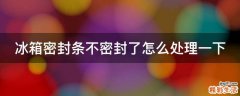 冰箱密封条不密封了怎么处理一下