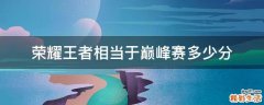 荣耀王者相当于巅峰赛多少分