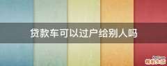 贷款车可以过户给别人吗
