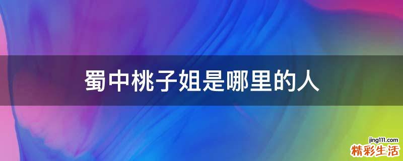 蜀中桃子姐是哪里的人