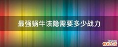 最强蜗牛该隐需要多少战力