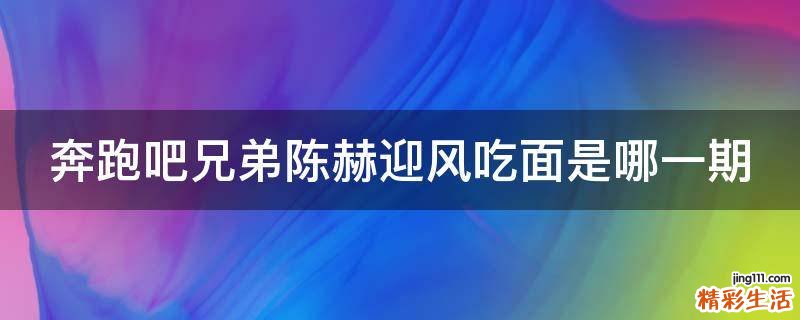 奔跑吧兄弟陈赫迎风吃面是哪一期