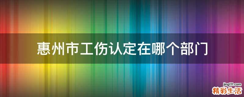 惠州市工伤认定在哪个部门
