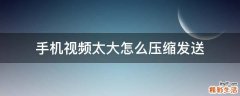 手机视频太大怎么压缩发送
