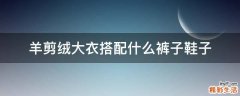 羊剪绒大衣搭配什么裤子鞋子