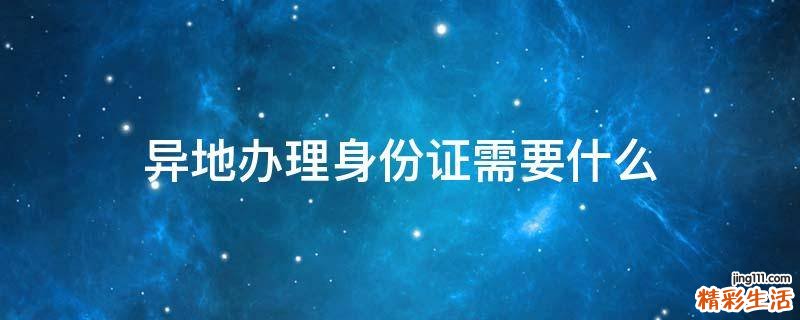 异地办理身份证需要什么