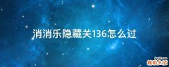消消乐隐藏关136怎么过