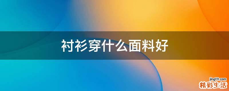 衬衫穿什么面料好