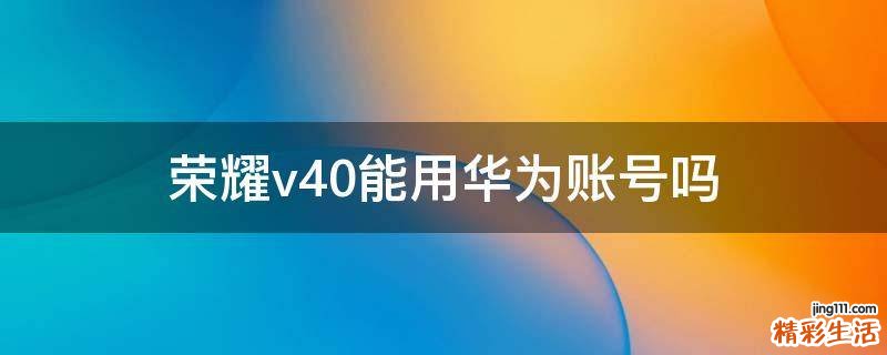 荣耀v40能用华为账号吗