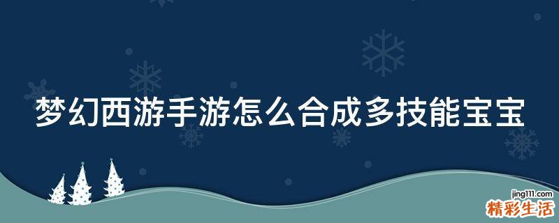 梦幻西游手游怎么合成多技能宝宝