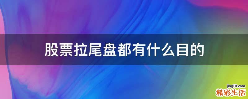 股票拉尾盘都有什么目的