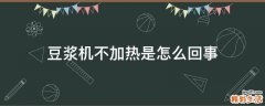 豆浆机不加热是怎么回事