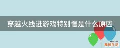 穿越火线进游戏特别慢是什么原因