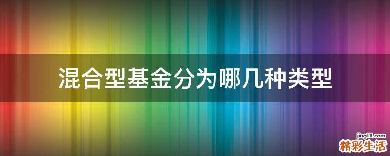 混合型基金分为哪几种类型