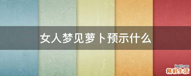 女人梦见萝卜预示什么